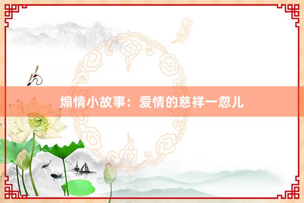 煽情小故事：爱情的慈祥一忽儿